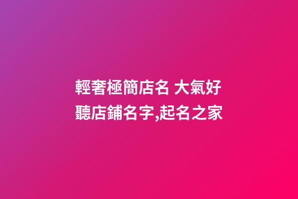 輕奢極簡店名 大氣好聽店鋪名字,起名之家